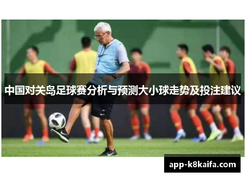 中国对关岛足球赛分析与预测大小球走势及投注建议